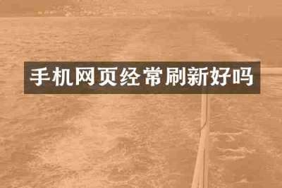 手机网页经常刷新好吗