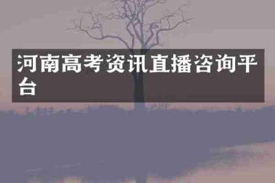 河南高考资讯直播咨询平台