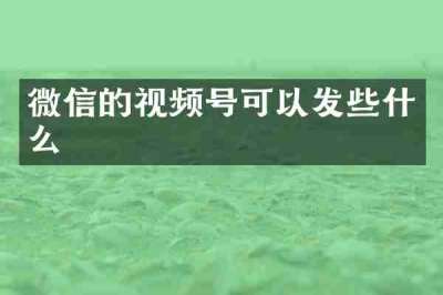 微信的视频号可以发些什么