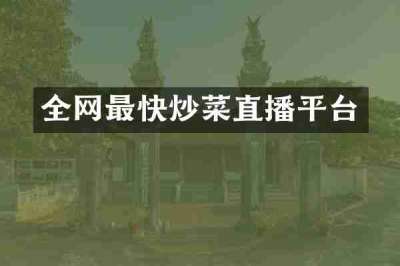 全网最快炒菜直播平台