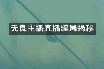 无良主播直播骗局揭秘