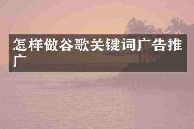 怎样做谷歌关键词广告推广