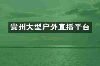 贵州大型户外直播平台