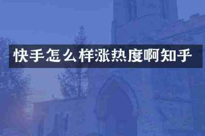 快手怎么样涨热度啊知乎