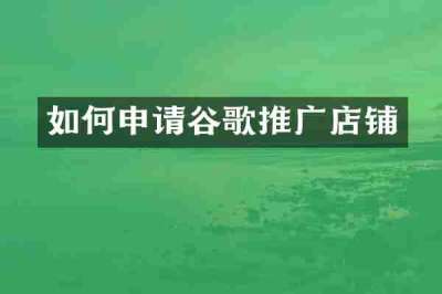 如何申请谷歌推广店铺