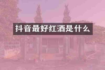 抖音最好红酒是什么