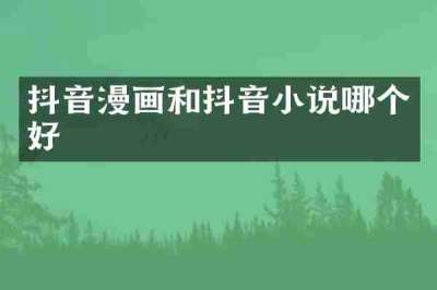 抖音漫画和抖音小说哪个好