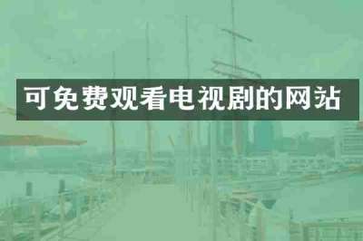 可免费观看电视剧的网站