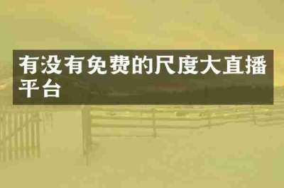 有没有免费的尺度大直播平台