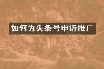 如何为头条号申诉推广