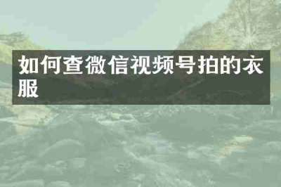 如何查微信视频号拍的衣服