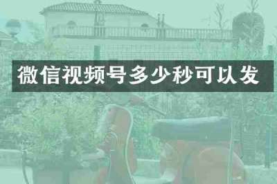 微信视频号多少秒可以发