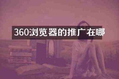 360浏览器的推广在哪