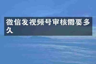 微信发视频号审核需要多久