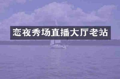 恋夜秀场直播大厅老站