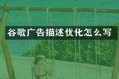 谷歌广告描述优化怎么写
