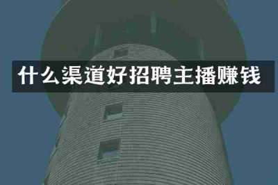 什么渠道好招聘主播赚钱
