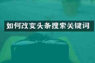 如何改变头条搜索关键词