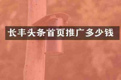 长丰头条首页推广多少钱