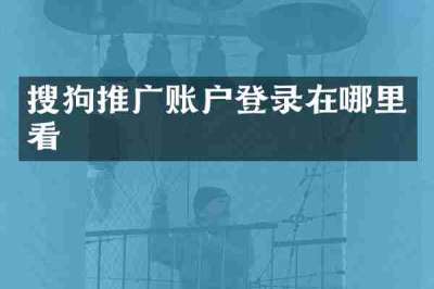 搜狗推广账户登录在哪里看