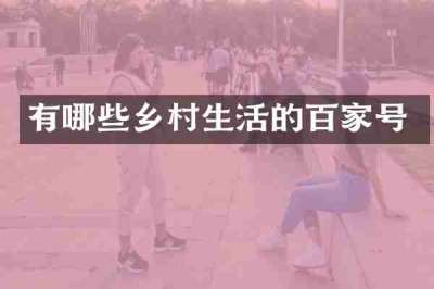 有哪些乡村生活的百家号