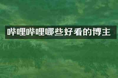 哔哩哔哩哪些好看的博主