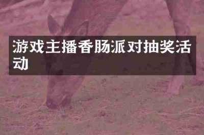 游戏主播香肠派对抽奖活动