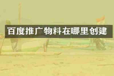 百度推广物料在哪里创建