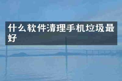 什么软件清理手机垃圾最好