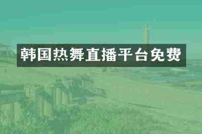 韩国热舞直播平台免费
