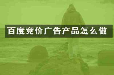 百度竞价广告产品怎么做