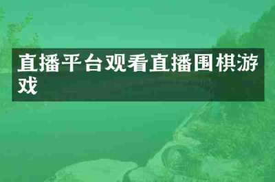 直播平台观看直播围棋游戏