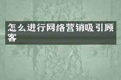 怎么进行网络营销吸引顾客