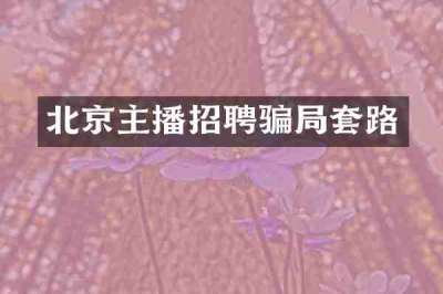 北京主播招聘骗局套路