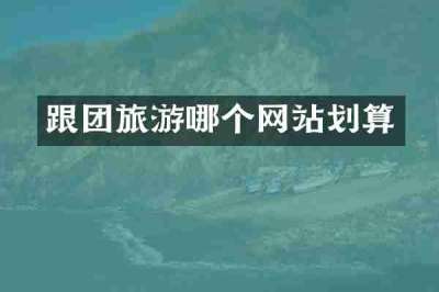 跟团旅游哪个网站划算