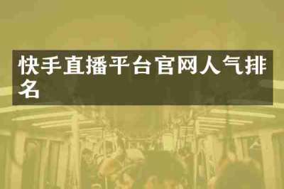 快手直播平台官网人气排名