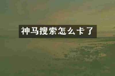 神马搜索怎么卡了