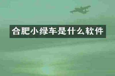 合肥小绿车是什么软件