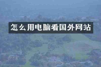 怎么用电脑看国外网站