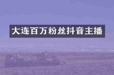 大连百万粉丝抖音主播