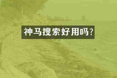 神马搜索好用吗?