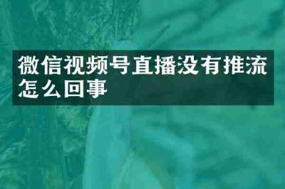 微信视频号直播没有推流怎么回事