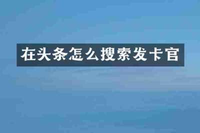 在头条怎么搜索发卡官