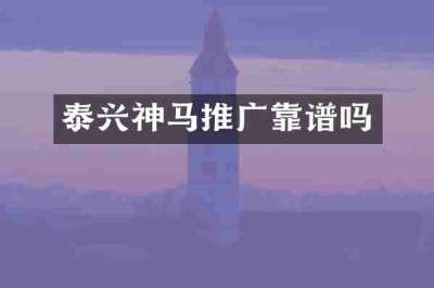 泰兴神马推广靠谱吗