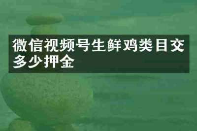 微信视频号生鲜鸡类目交多少押金