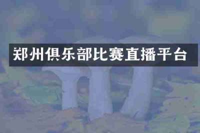 郑州俱乐部比赛直播平台