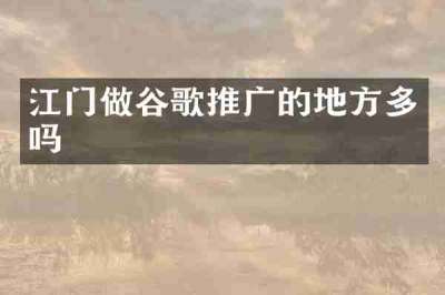 江门做谷歌推广的地方多吗
