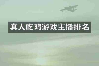 真人吃鸡游戏主播排名