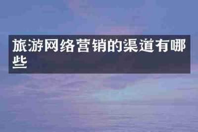 旅游网络营销的渠道有哪些