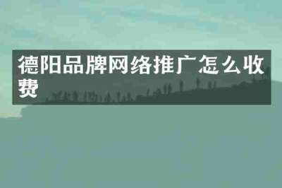 德阳品牌网络推广怎么收费